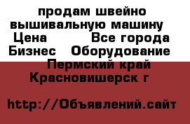 продам швейно-вышивальную машину › Цена ­ 200 - Все города Бизнес » Оборудование   . Пермский край,Красновишерск г.